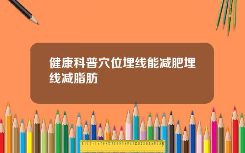 健康科普穴位埋线能减肥埋线减脂肪