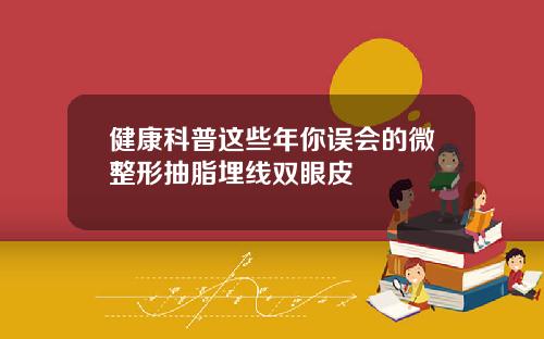 健康科普这些年你误会的微整形抽脂埋线双眼皮