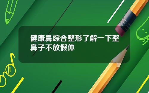 健康鼻综合整形了解一下整鼻子不放假体