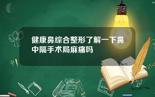 健康鼻综合整形了解一下鼻中隔手术局麻痛吗