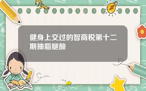 健身上交过的智商税第十二期抽脂腿酸