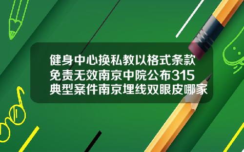 健身中心换私教以格式条款免责无效南京中院公布315典型案件南京埋线双眼皮哪家好