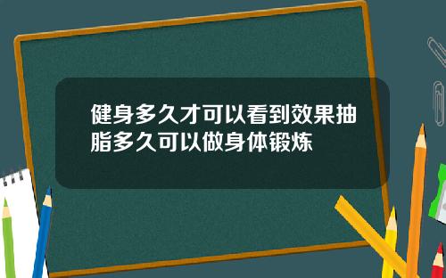 健身多久才可以看到效果抽脂多久可以做身体锻炼
