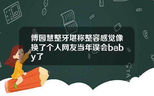 傅园慧整牙堪称整容感觉像换了个人网友当年误会baby了