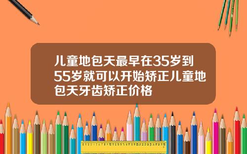 儿童地包天最早在35岁到55岁就可以开始矫正儿童地包天牙齿矫正价格