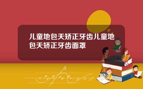 儿童地包天矫正牙齿儿童地包天矫正牙齿面罩