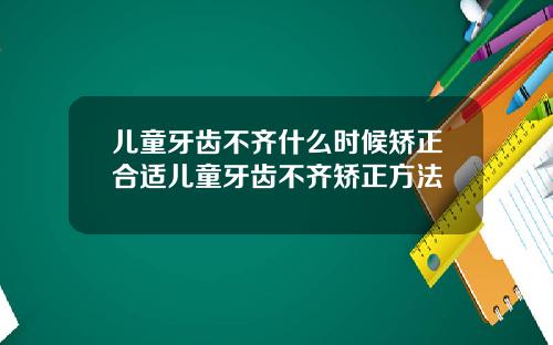 儿童牙齿不齐什么时候矫正合适儿童牙齿不齐矫正方法