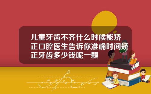 儿童牙齿不齐什么时候能矫正口腔医生告诉你准确时间矫正牙齿多少钱呢一颗