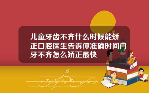 儿童牙齿不齐什么时候能矫正口腔医生告诉你准确时间门牙不齐怎么矫正最快