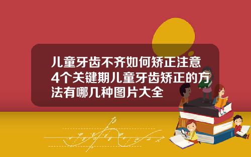 儿童牙齿不齐如何矫正注意4个关键期儿童牙齿矫正的方法有哪几种图片大全
