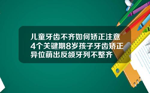 儿童牙齿不齐如何矫正注意4个关键期8岁孩子牙齿矫正异位萌出反颌牙列不整齐