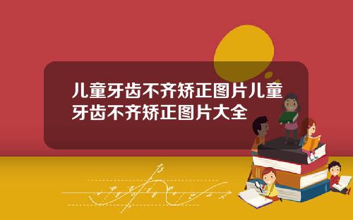 儿童牙齿不齐矫正图片儿童牙齿不齐矫正图片大全