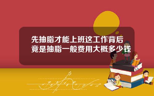 先抽脂才能上班这工作背后竟是抽脂一般费用大概多少钱