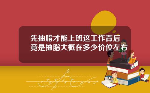 先抽脂才能上班这工作背后竟是抽脂大概在多少价位左右