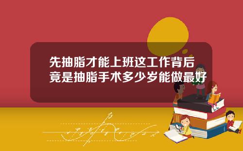 先抽脂才能上班这工作背后竟是抽脂手术多少岁能做最好