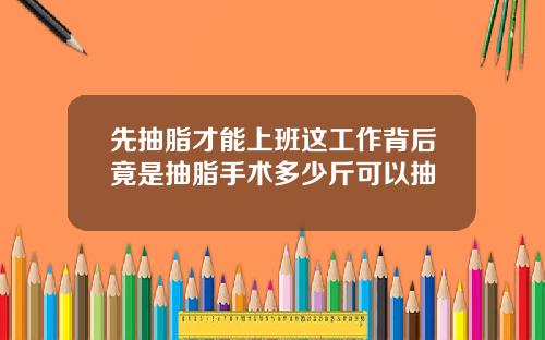 先抽脂才能上班这工作背后竟是抽脂手术多少斤可以抽