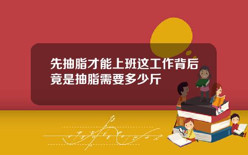 先抽脂才能上班这工作背后竟是抽脂需要多少斤