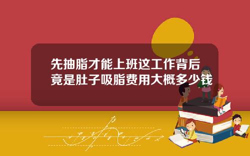 先抽脂才能上班这工作背后竟是肚子吸脂费用大概多少钱