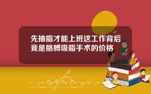 先抽脂才能上班这工作背后竟是胳膊吸脂手术的价格