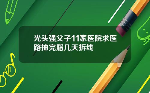 光头强父子11家医院求医路抽完脂几天拆线