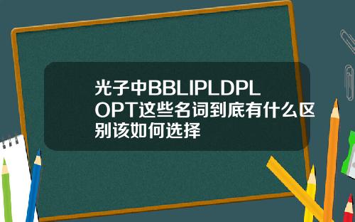 光子中BBLIPLDPLOPT这些名词到底有什么区别该如何选择