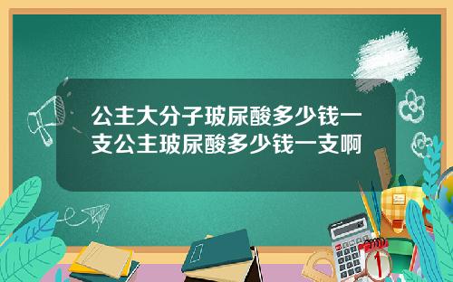 公主大分子玻尿酸多少钱一支公主玻尿酸多少钱一支啊