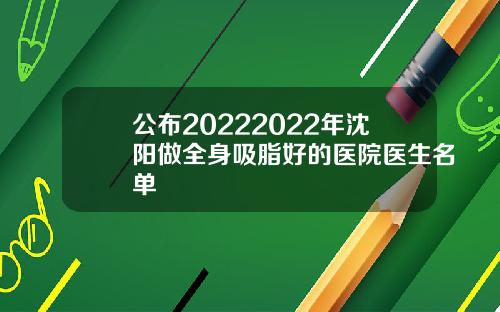 公布20222022年沈阳做全身吸脂好的医院医生名单