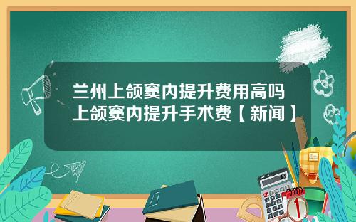 兰州上颌窦内提升费用高吗上颌窦内提升手术费【新闻】