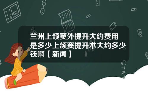 兰州上颌窦外提升大约费用是多少上颌窦提升术大约多少钱啊【新闻】