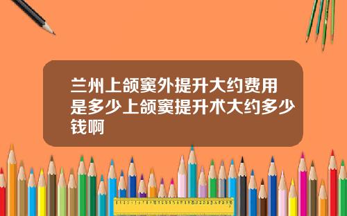 兰州上颌窦外提升大约费用是多少上颌窦提升术大约多少钱啊