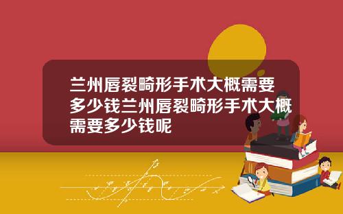 兰州唇裂畸形手术大概需要多少钱兰州唇裂畸形手术大概需要多少钱呢