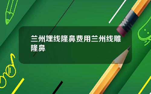兰州埋线隆鼻费用兰州线雕隆鼻