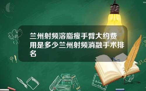兰州射频溶脂瘦手臂大约费用是多少兰州射频消融手术排名