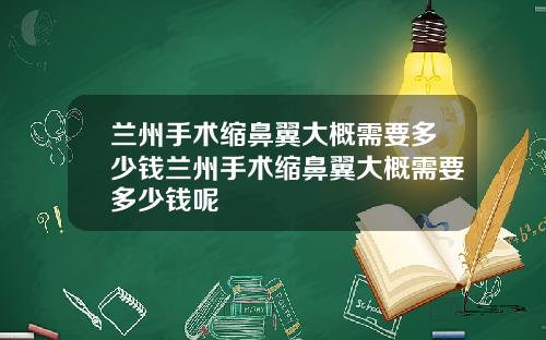兰州手术缩鼻翼大概需要多少钱兰州手术缩鼻翼大概需要多少钱呢