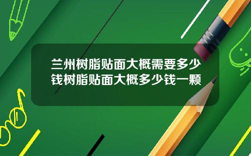 兰州树脂贴面大概需要多少钱树脂贴面大概多少钱一颗