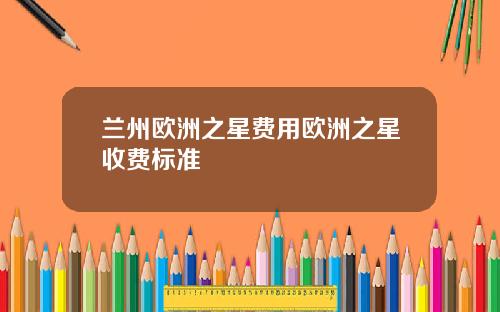 兰州欧洲之星费用欧洲之星收费标准