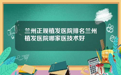 兰州正规植发医院排名兰州植发医院哪家医技术好
