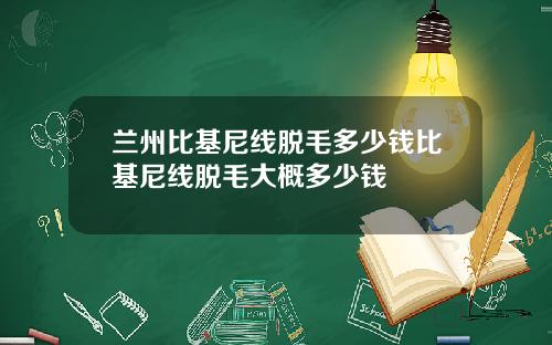 兰州比基尼线脱毛多少钱比基尼线脱毛大概多少钱