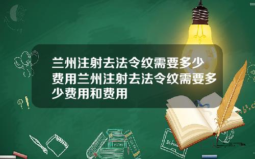 兰州注射去法令纹需要多少费用兰州注射去法令纹需要多少费用和费用