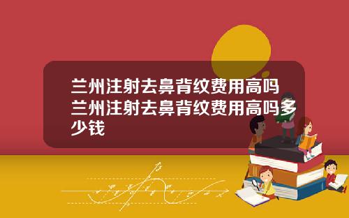 兰州注射去鼻背纹费用高吗兰州注射去鼻背纹费用高吗多少钱