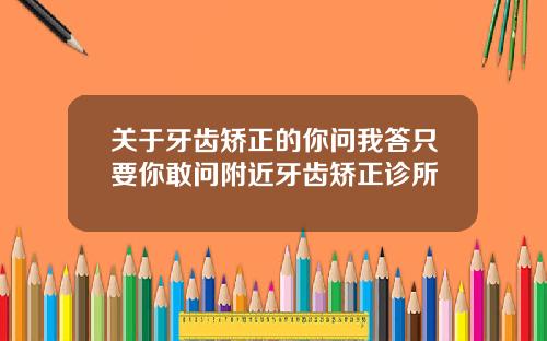 关于牙齿矫正的你问我答只要你敢问附近牙齿矫正诊所