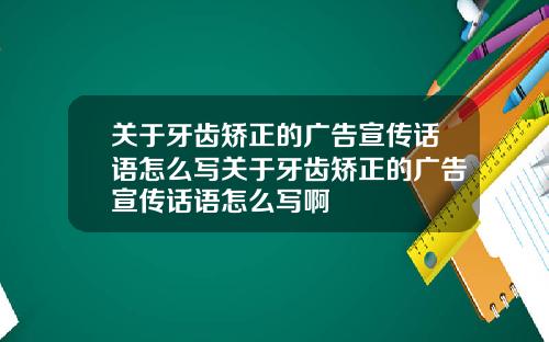 关于牙齿矫正的广告宣传话语怎么写关于牙齿矫正的广告宣传话语怎么写啊