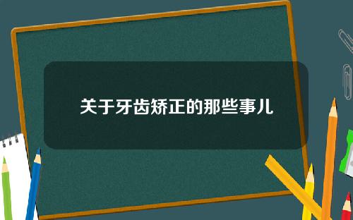 关于牙齿矫正的那些事儿