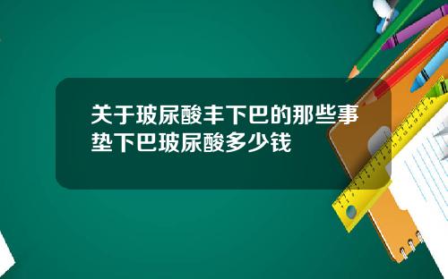 关于玻尿酸丰下巴的那些事垫下巴玻尿酸多少钱