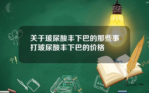 关于玻尿酸丰下巴的那些事打玻尿酸丰下巴的价格