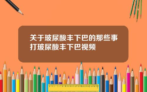 关于玻尿酸丰下巴的那些事打玻尿酸丰下巴视频