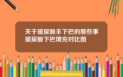 关于玻尿酸丰下巴的那些事玻尿酸下巴填充对比图