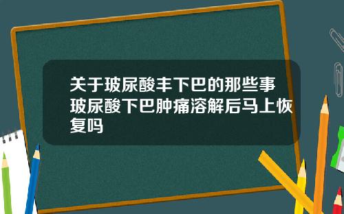关于玻尿酸丰下巴的那些事玻尿酸下巴肿痛溶解后马上恢复吗