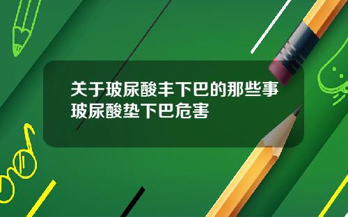 关于玻尿酸丰下巴的那些事玻尿酸垫下巴危害