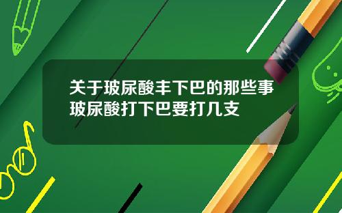 关于玻尿酸丰下巴的那些事玻尿酸打下巴要打几支